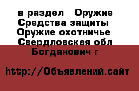  в раздел : Оружие. Средства защиты » Оружие охотничье . Свердловская обл.,Богданович г.